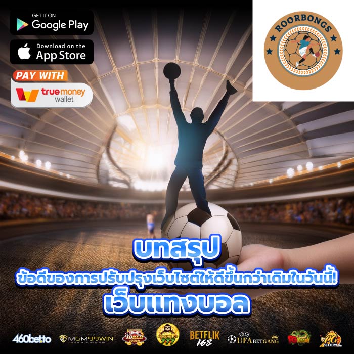 บทสรุป ข้อดีของการปรับปรุงเว็บไซต์ให้ดีขึ้นกว่าเดิมในวันนี้! เว็บเเทงบอล